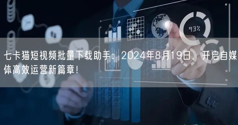 七卡猫短视频批量下载助手：2024年8月19日，开启自媒体高