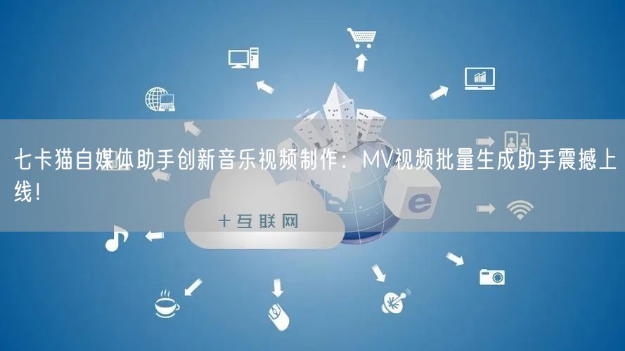 七卡猫自媒体助手创新音乐视频制作：MV视频批量生成助手震撼上
