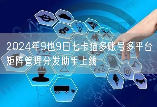 【2024年9月9日】七卡猫多账号多平台矩阵管理分发助手上线