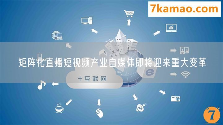 矩阵化直播短视频产业自媒体即将迎来重大变革
